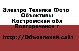 Электро-Техника Фото - Объективы. Костромская обл.,Волгореченск г.